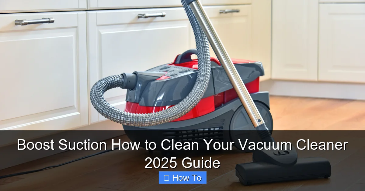 Boost Suction How to Clean Your Vacuum Cleaner 2025 Guide