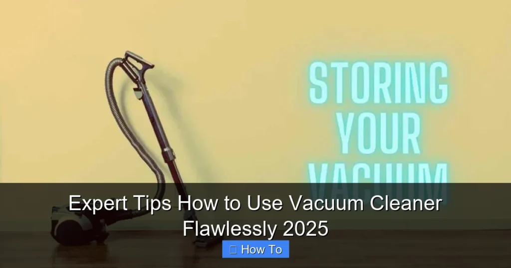 Expert Tips How to Use Vacuum Cleaner Flawlessly 2025