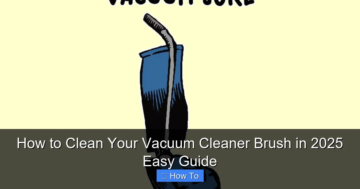 How to Clean Your Vacuum Cleaner Brush in 2025 Easy Guide