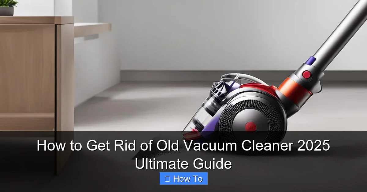 How to Get Rid of Old Vacuum Cleaner 2025 Ultimate Guide