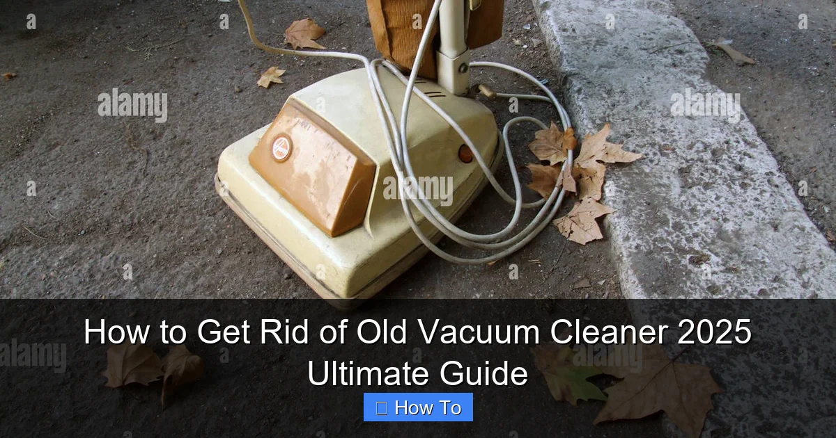 How to Get Rid of Old Vacuum Cleaner 2025 Ultimate Guide