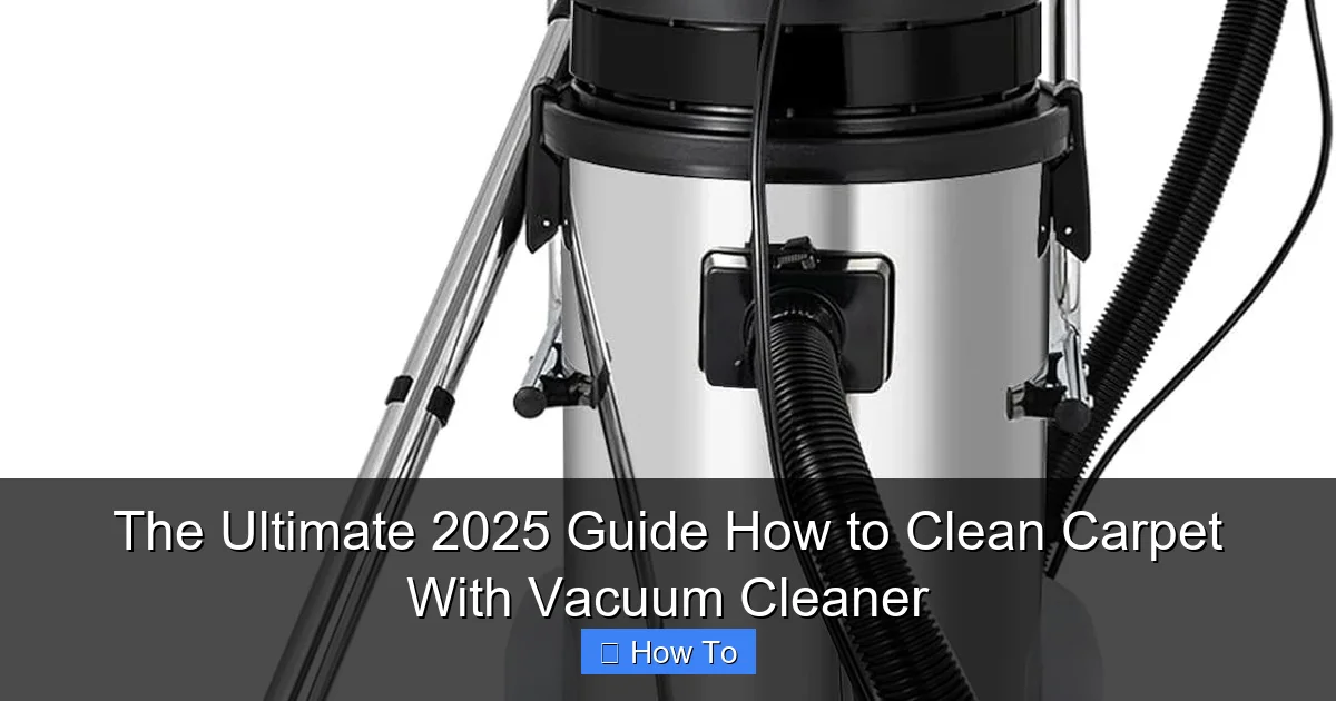 The Ultimate 2025 Guide How to Clean Carpet With Vacuum Cleaner